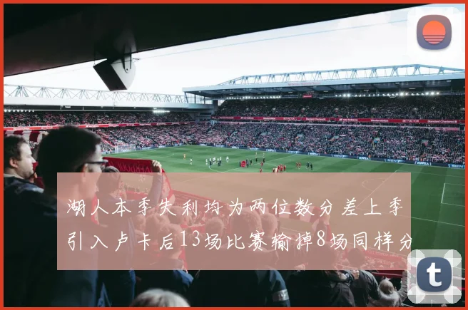 湖人本季失利均为两位数分差上季引入卢卡后13场比赛输掉8场同样分差惨重