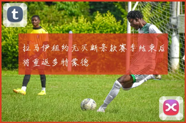 拉马伊租约无买断条款赛季结束后将重返多特蒙德
