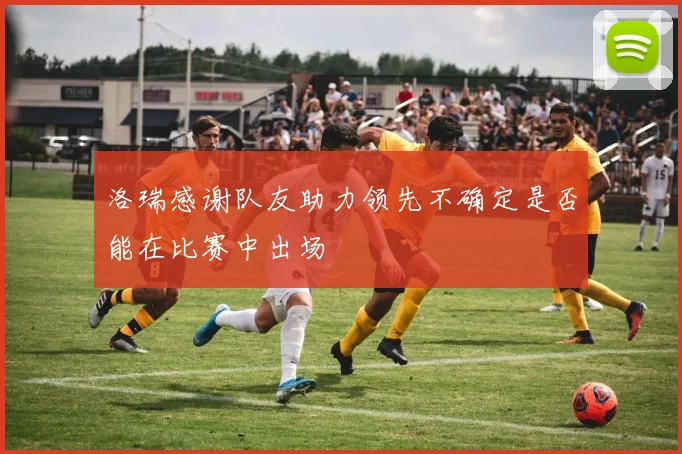 洛瑞感谢队友助力领先不确定是否能在比赛中出场