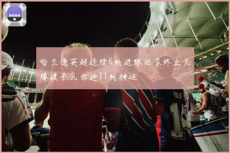 哈兰德英超连续6轮进球记录终止无缘追平瓦尔迪11轮神迹