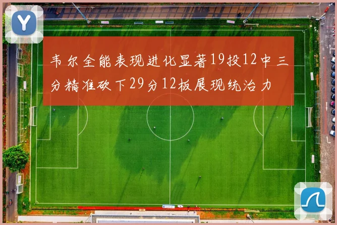 韦尔全能表现进化显著19投12中三分精准砍下29分12板展现统治力