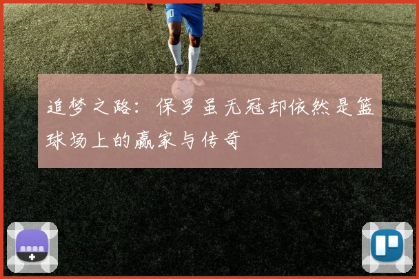 追梦之路：保罗虽无冠却依然是篮球场上的赢家与传奇